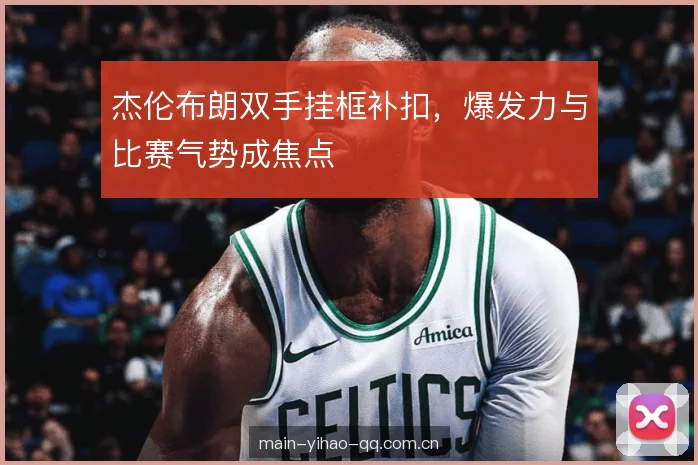 杰伦布朗双手挂框补扣，爆发力与比赛气势成焦点