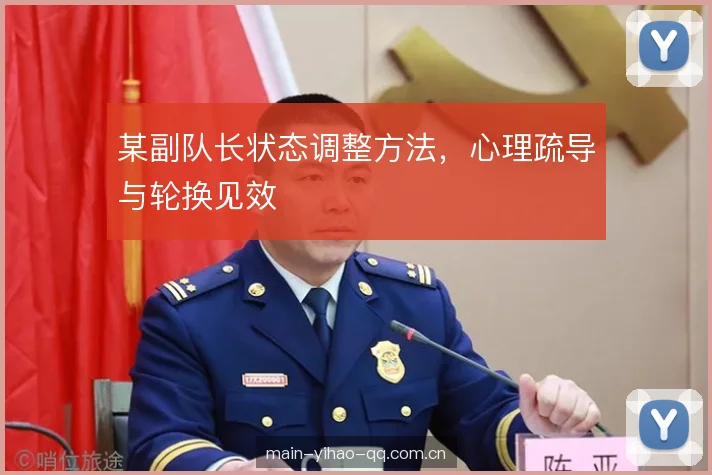 某副队长状态调整方法，心理疏导与轮换见效