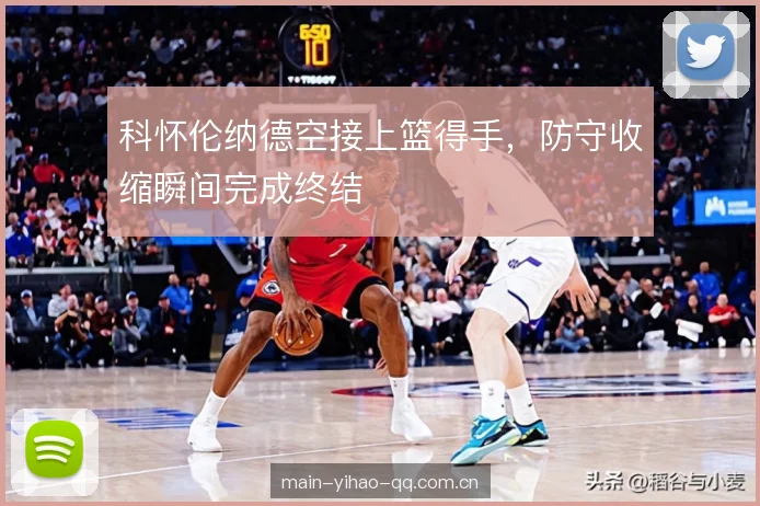 科怀伦纳德空接上篮得手，防守收缩瞬间完成终结
