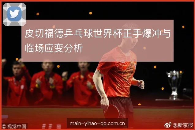 皮切福德乒乓球世界杯正手爆冲与临场应变分析 皮切福德乒乓球世界杯正手爆冲与临场应变分析