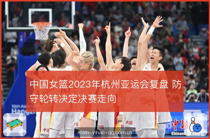 中国女篮2023年杭州亚运会复盘 防守轮转决定决赛走向 中国女篮2023年杭州亚运会复盘 防守轮转决定决赛走向